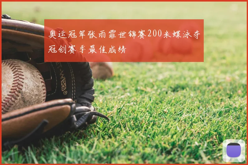 奥运冠军张雨霏世锦赛200米蝶泳夺冠创赛季最佳成绩