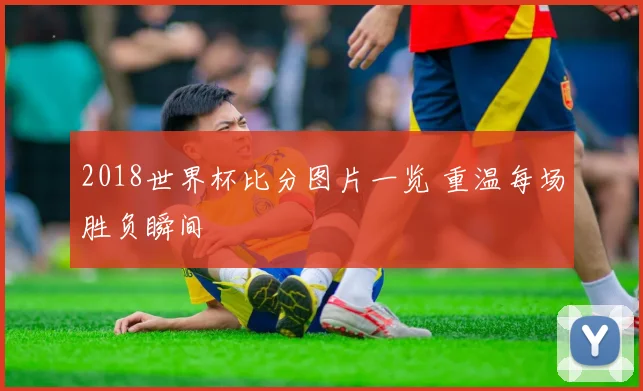 2018世界杯比分图片一览 重温每场胜负瞬间