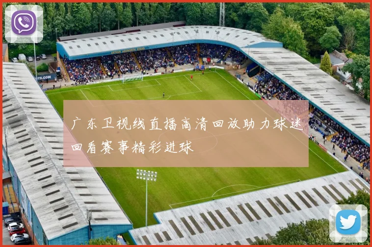 广东卫视线直播高清回放助力球迷回看赛事精彩进球