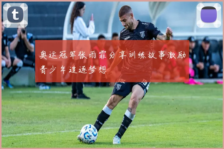 奥运冠军张雨霏分享训练故事激励青少年追逐梦想