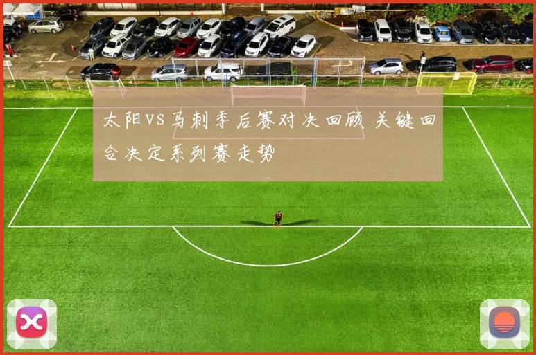 太阳vs马刺季后赛对决回顾 关键回合决定系列赛走势