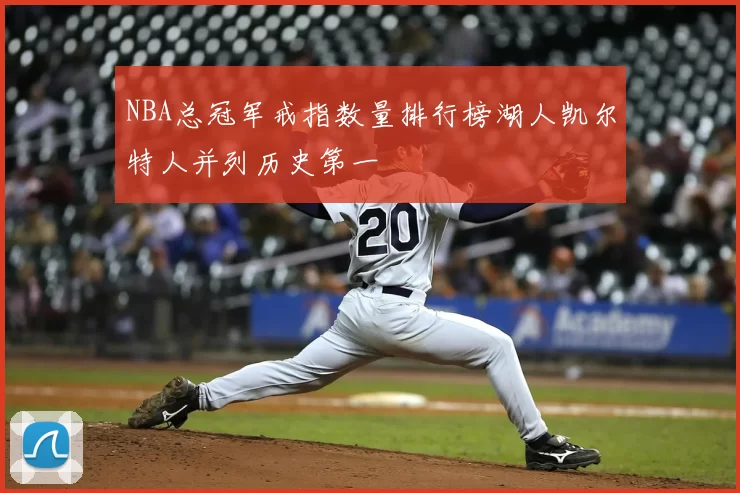 NBA总冠军戒指数量排行榜湖人凯尔特人并列历史第一