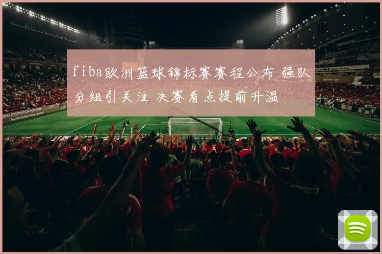 fiba欧洲篮球锦标赛赛程公布 强队分组引关注 决赛看点提前升温