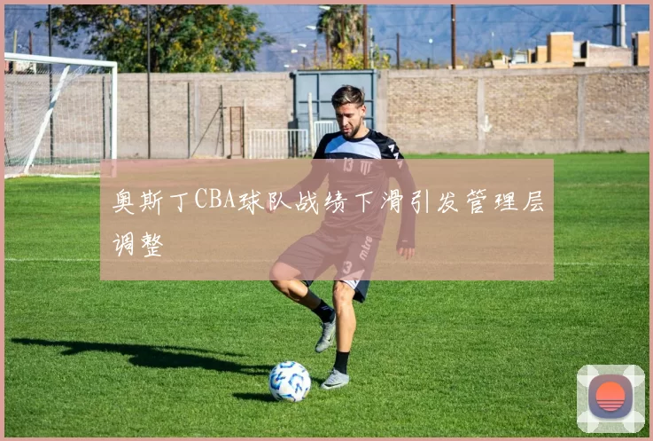 奥斯丁CBA球队战绩下滑引发管理层调整