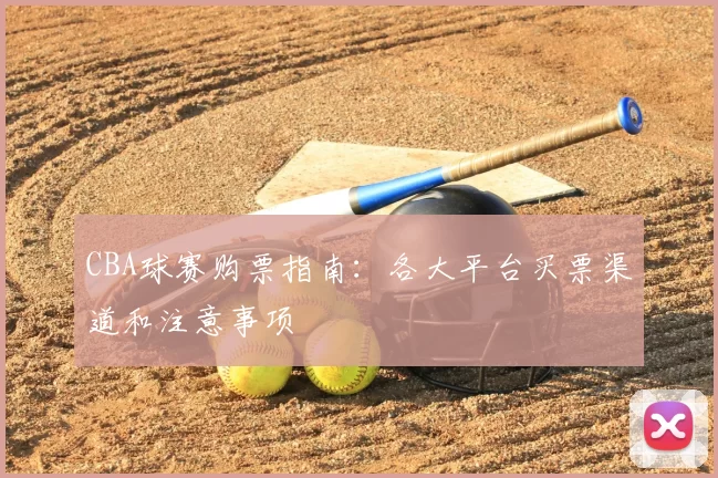 CBA球赛购票指南：各大平台买票渠道和注意事项