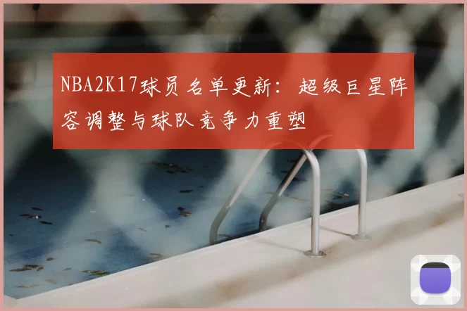 NBA2K17球员名单更新：超级巨星阵容调整与球队竞争力重塑