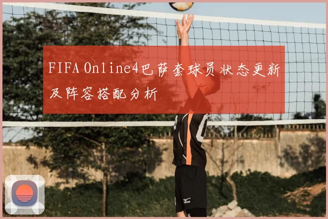 FIFA Online4巴萨套球员状态更新及阵容搭配分析