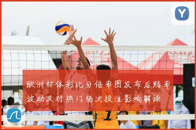 欧洲杯体彩比分倍率图发布后赔率波动及对热门场次投注影响解读