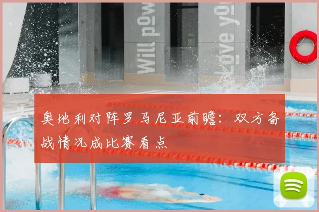 奥地利对阵罗马尼亚前瞻：双方备战情况成比赛看点