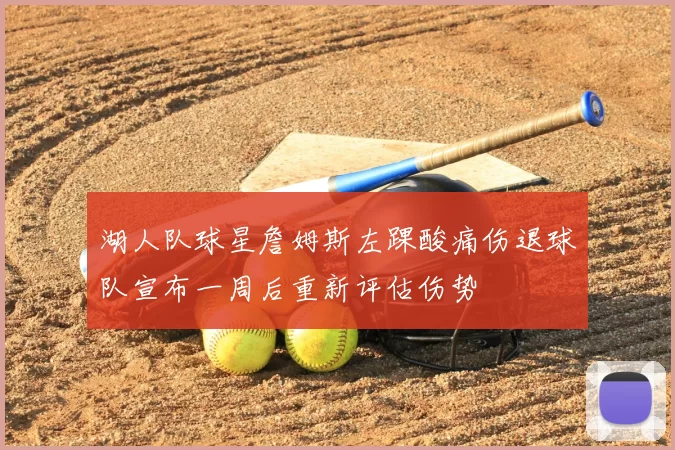 湖人队球星詹姆斯左踝酸痛伤退球队宣布一周后重新评估伤势