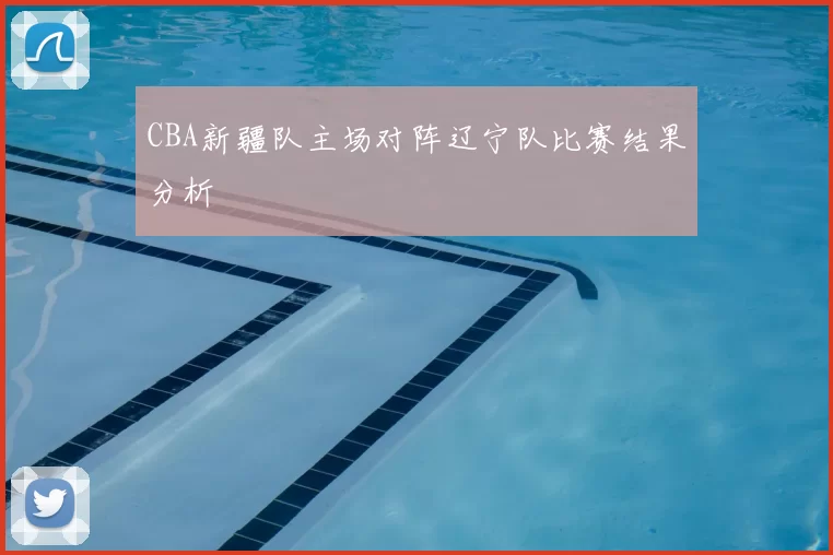 CBA新疆队主场对阵辽宁队比赛结果分析