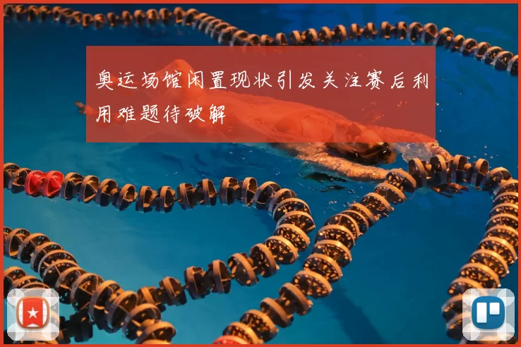 奥运场馆闲置现状引发关注赛后利用难题待破解