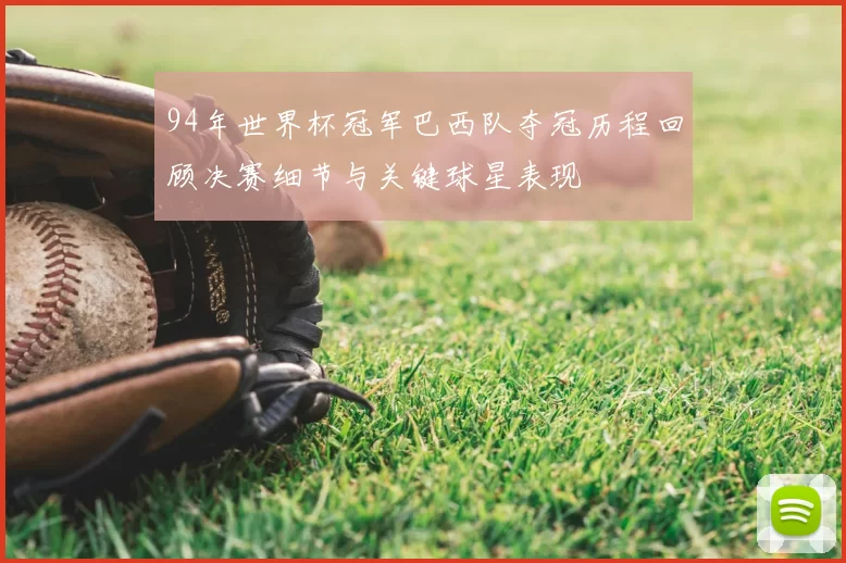 94年世界杯冠军巴西队夺冠历程回顾决赛细节与关键球星表现