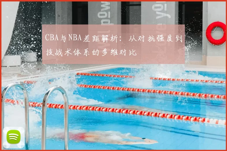 CBA与NBA差距解析：从对抗强度到技战术体系的多维对比