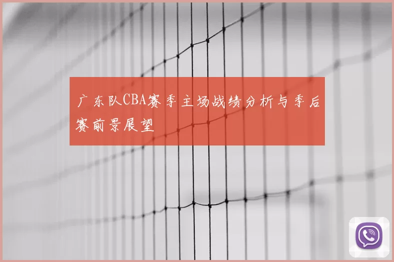 广东队CBA赛季主场战绩分析与季后赛前景展望