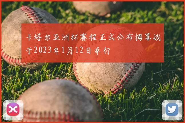 卡塔尔亚洲杯赛程正式公布揭幕战于2023年1月12日举行