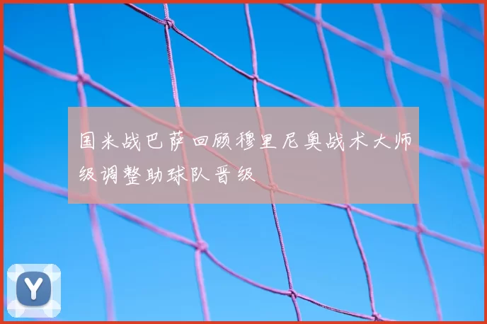国米战巴萨回顾穆里尼奥战术大师级调整助球队晋级
