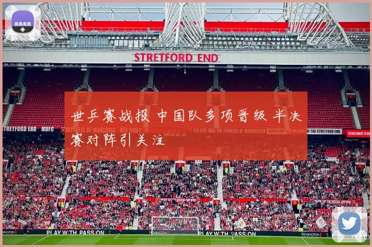 世乒赛战报 中国队多项晋级 半决赛对阵引关注