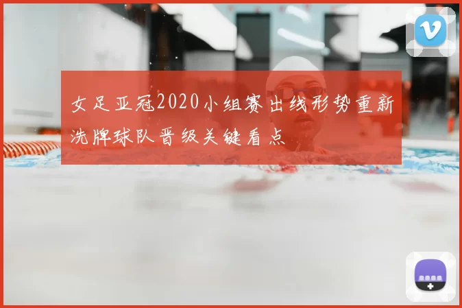 女足亚冠2020小组赛出线形势重新洗牌球队晋级关键看点