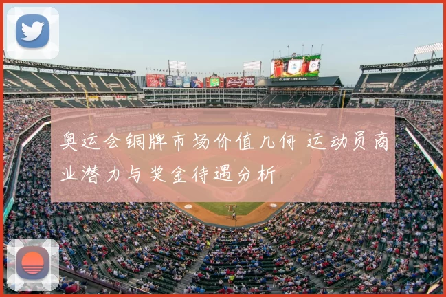 奥运会铜牌市场价值几何 运动员商业潜力与奖金待遇分析