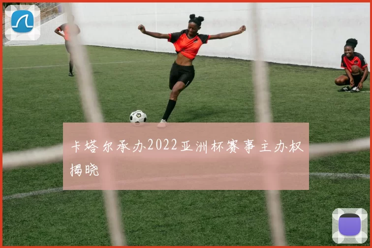 卡塔尔承办2022亚洲杯赛事主办权揭晓