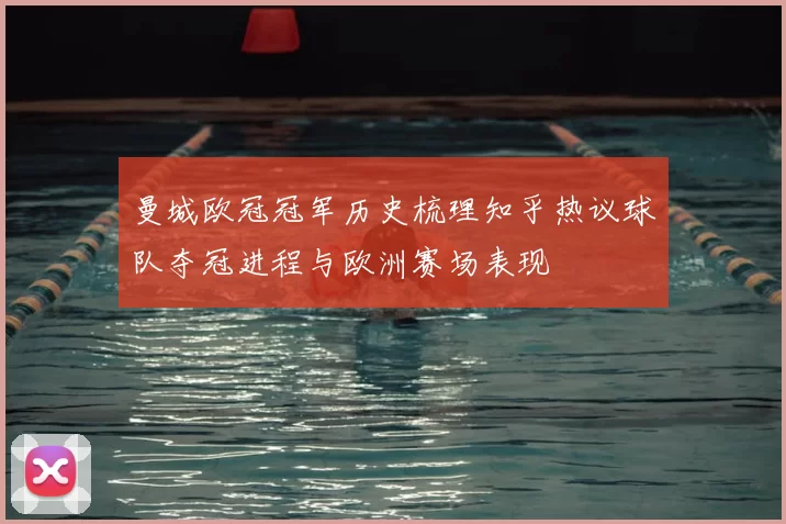 曼城欧冠冠军历史梳理知乎热议球队夺冠进程与欧洲赛场表现