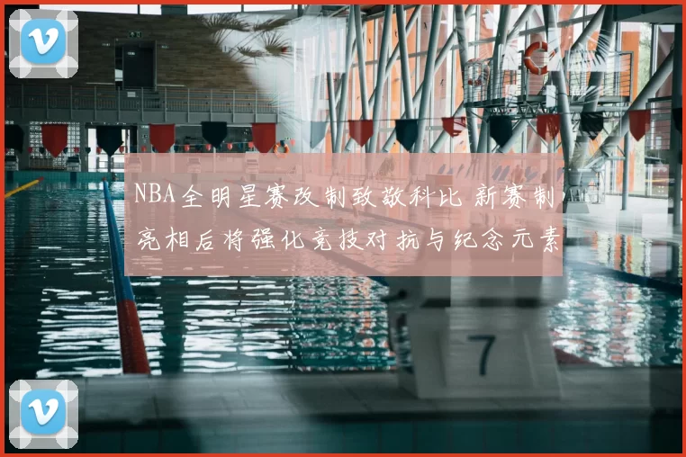 NBA全明星赛改制致敬科比 新赛制亮相后将强化竞技对抗与纪念元素