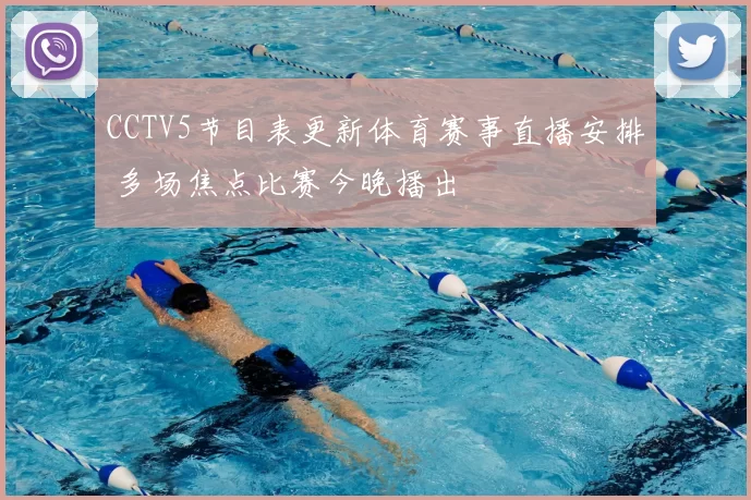 CCTV5节目表更新体育赛事直播安排 多场焦点比赛今晚播出