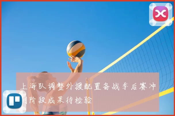 上海队调整外援配置备战季后赛冲刺阶段成果待检验