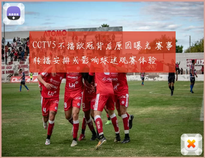 CCTV5不播欧冠背后原因曝光 赛事转播安排或影响球迷观赛体验